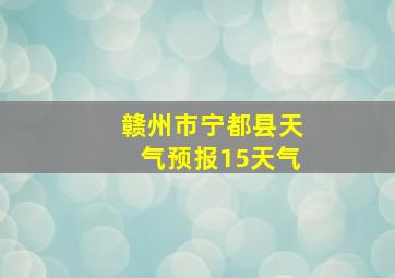 赣州市宁都县天气预报15天气