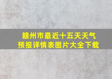 赣州市最近十五天天气预报详情表图片大全下载