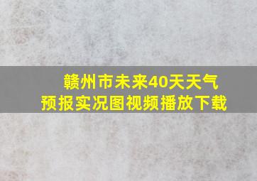 赣州市未来40天天气预报实况图视频播放下载