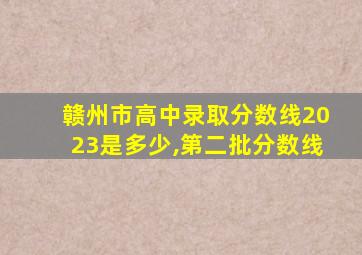 赣州市高中录取分数线2023是多少,第二批分数线