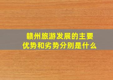 赣州旅游发展的主要优势和劣势分别是什么