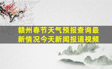 赣州春节天气预报查询最新情况今天新闻报道视频