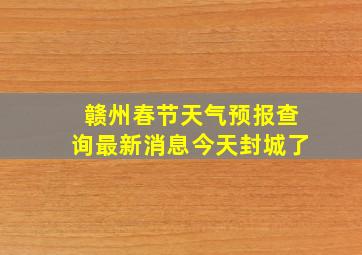 赣州春节天气预报查询最新消息今天封城了