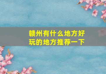 赣州有什么地方好玩的地方推荐一下