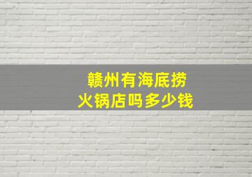 赣州有海底捞火锅店吗多少钱