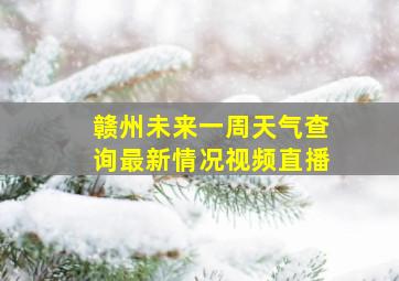 赣州未来一周天气查询最新情况视频直播