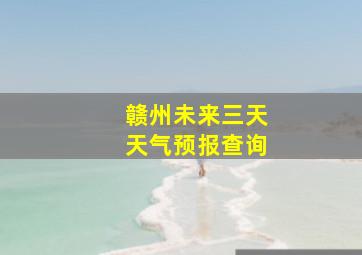 赣州未来三天天气预报查询