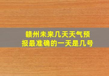 赣州未来几天天气预报最准确的一天是几号