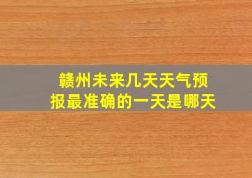 赣州未来几天天气预报最准确的一天是哪天