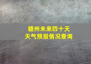 赣州未来四十天天气预报情况查询