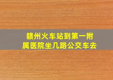 赣州火车站到第一附属医院坐几路公交车去