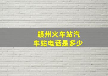 赣州火车站汽车站电话是多少