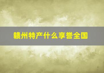 赣州特产什么享誉全国