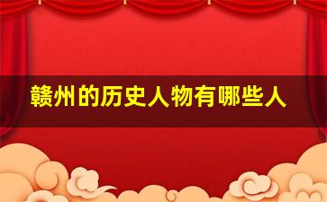 赣州的历史人物有哪些人