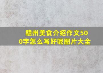 赣州美食介绍作文500字怎么写好呢图片大全