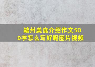 赣州美食介绍作文500字怎么写好呢图片视频