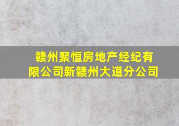 赣州聚恒房地产经纪有限公司新赣州大道分公司