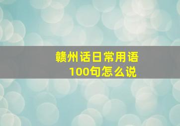 赣州话日常用语100句怎么说