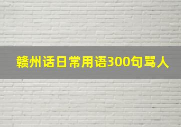 赣州话日常用语300句骂人