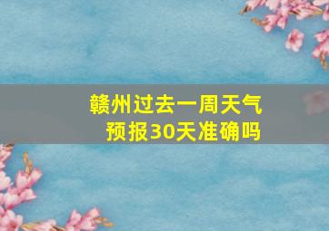 赣州过去一周天气预报30天准确吗