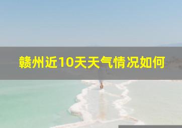 赣州近10天天气情况如何