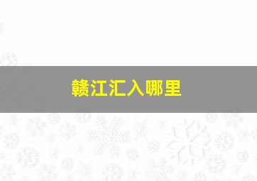 赣江汇入哪里