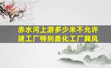 赤水河上游多少米不允许建工厂特别是化工厂巽风