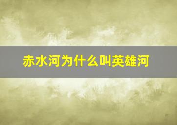 赤水河为什么叫英雄河