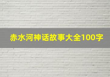 赤水河神话故事大全100字