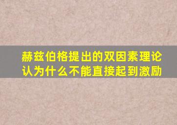 赫兹伯格提出的双因素理论认为什么不能直接起到激励