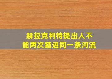 赫拉克利特提出人不能两次踏进同一条河流