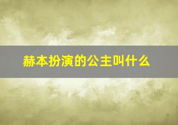 赫本扮演的公主叫什么