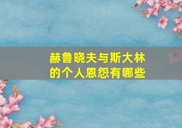 赫鲁晓夫与斯大林的个人恩怨有哪些