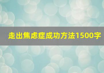 走出焦虑症成功方法1500字