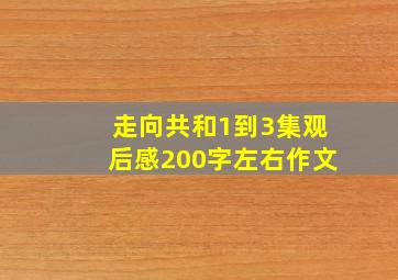 走向共和1到3集观后感200字左右作文