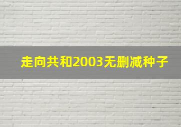 走向共和2003无删减种子