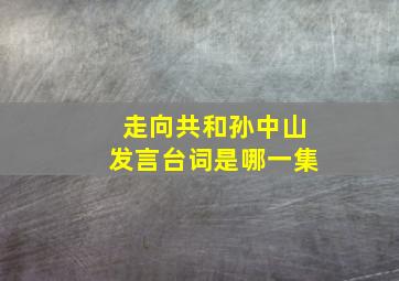 走向共和孙中山发言台词是哪一集