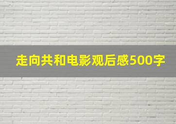 走向共和电影观后感500字