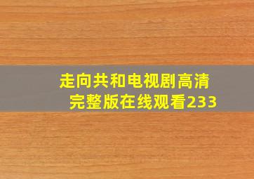 走向共和电视剧高清完整版在线观看233