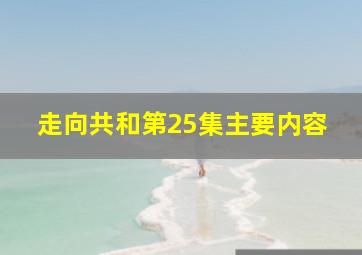 走向共和第25集主要内容