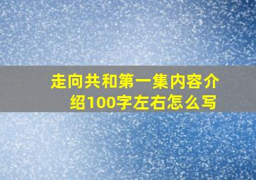 走向共和第一集内容介绍100字左右怎么写