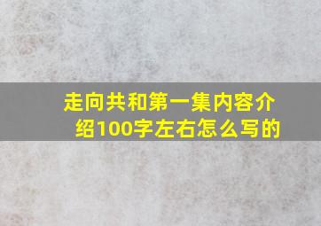 走向共和第一集内容介绍100字左右怎么写的