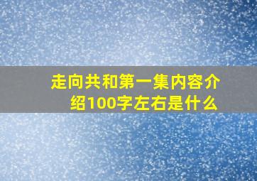 走向共和第一集内容介绍100字左右是什么