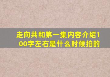 走向共和第一集内容介绍100字左右是什么时候拍的