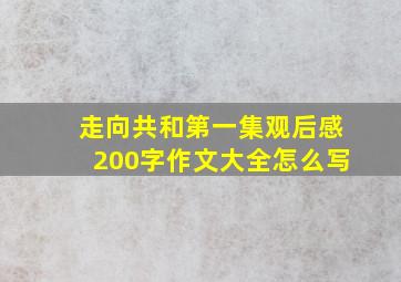 走向共和第一集观后感200字作文大全怎么写