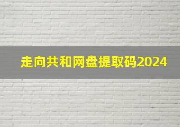 走向共和网盘提取码2024