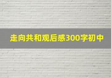 走向共和观后感300字初中