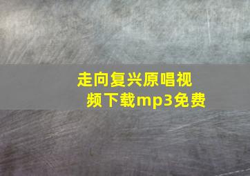 走向复兴原唱视频下载mp3免费