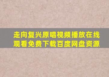 走向复兴原唱视频播放在线观看免费下载百度网盘资源