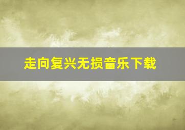 走向复兴无损音乐下载